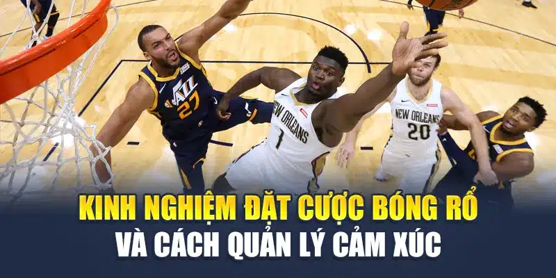 Kinh nghiệm đặt cược bóng rổ và cách quản lý cảm xúc